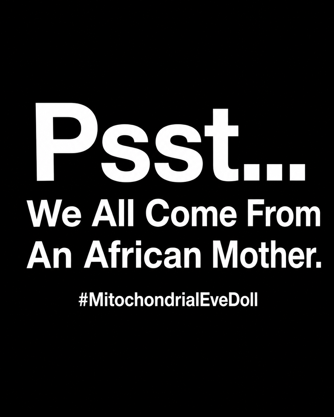 A black square graphic with bold white text reading 'Psst... We All Come From An African Mother. #MitochondrialEveDoll