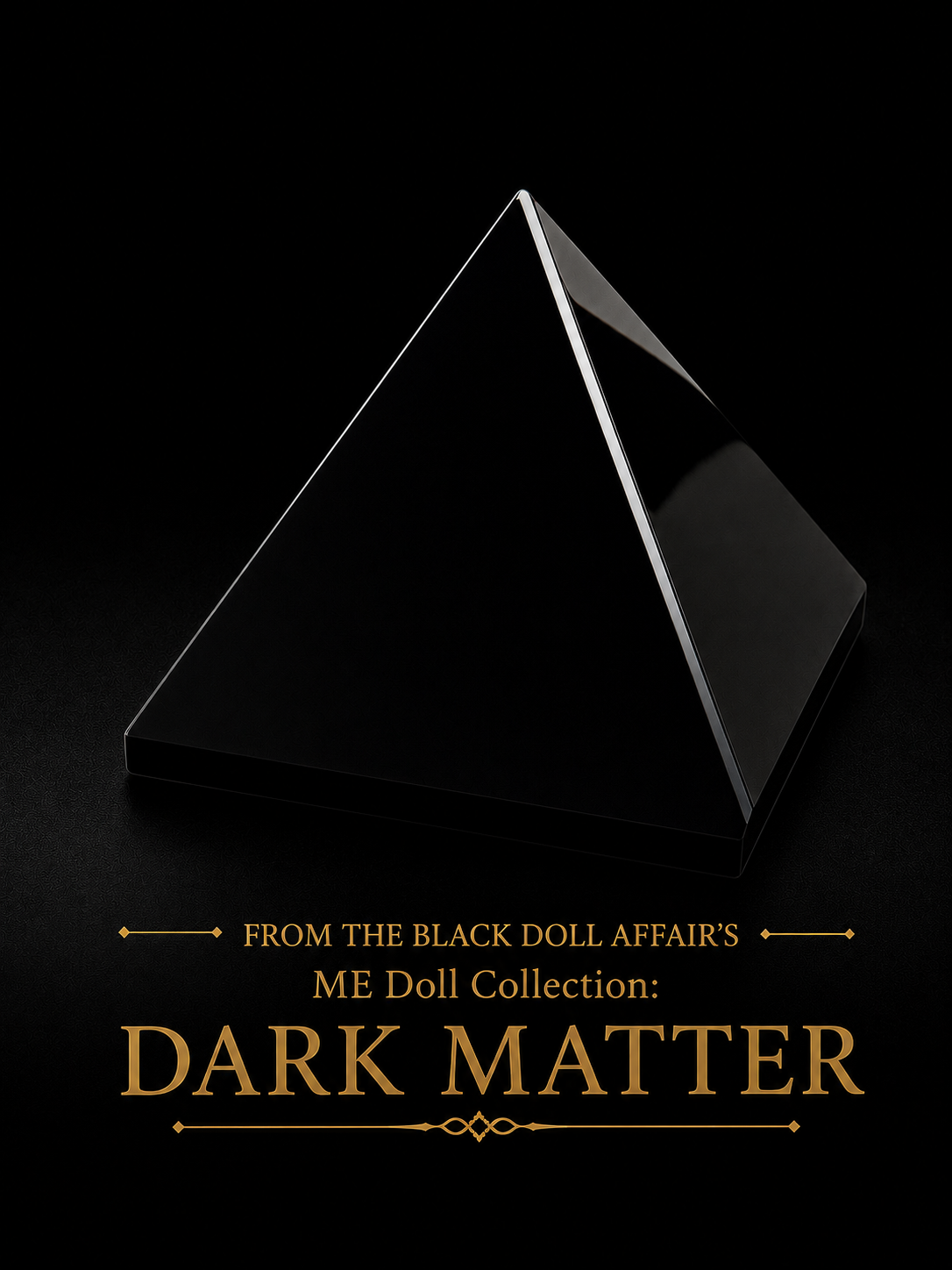 A glossy black pyramid-shaped object on a black background, with gold text below reading 'FROM THE BLACK DOLL AFFAIR'S ME Doll Collection: DARK MATTER™.